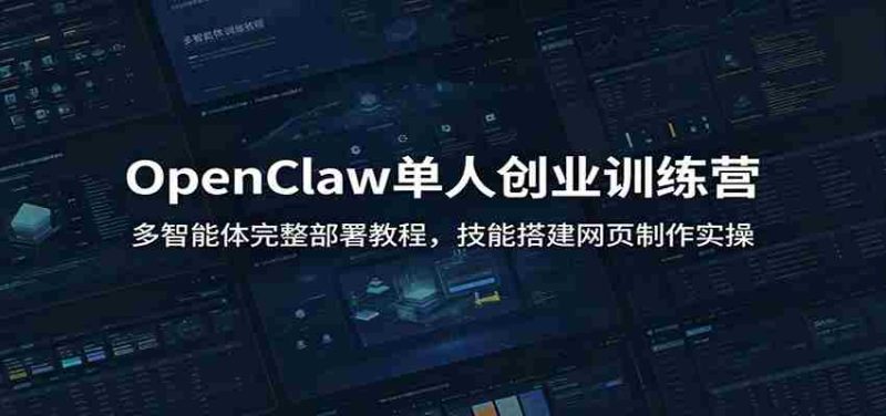 OpenClaw单人创业训练营:多智能体完整部署教程,技能搭建网页制作实操-湘创网