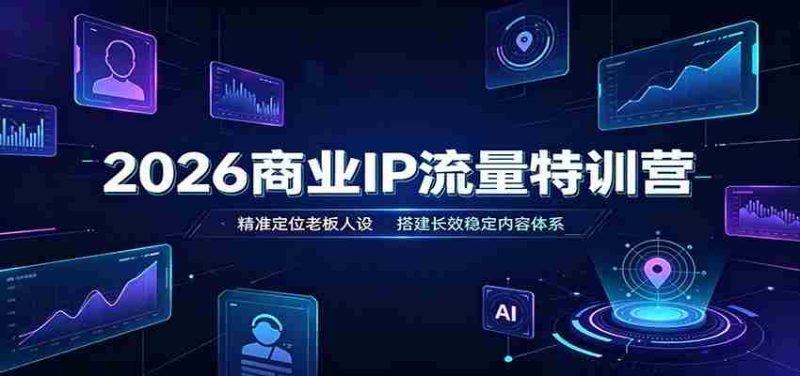 2026商业IP流量特训营：精准定位老板人设，搭建长效稳定内容体系-湘创网