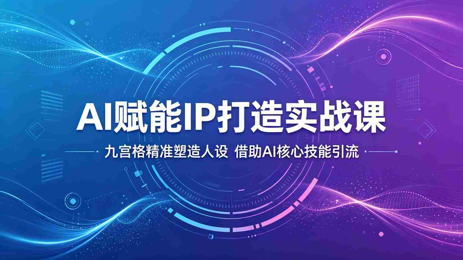 AI赋能IP打造实战课：九宫格精准塑造人设，借助AI核心技能引流-湘创网