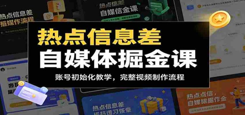 热点信息差自媒体掘金课:账号初始化教学,完整视频制作流程-湘创网