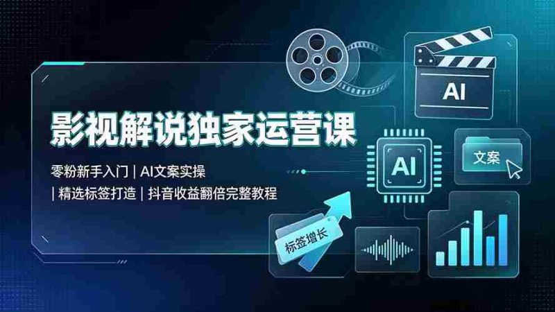 (19310期)影视解说独家运营课:零粉新手入门|AI文案实操|精选标签打造|抖音收益翻倍完整教程-湘创网