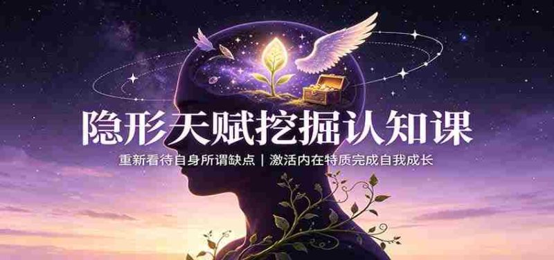 隐形天赋挖掘认知课:重新看待自身所谓缺点,激活内在特质完成自我成长-湘创网