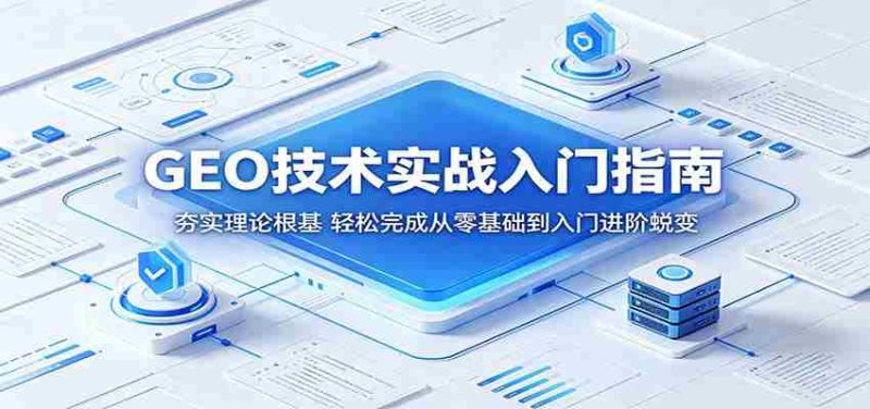 GEO技术实战入门指南:夯实理论根基,轻松完成从零基础到入门进阶蜕变-湘创网