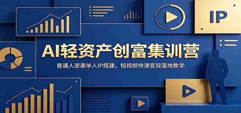 AI轻资产创富集训营:普通人逆袭单人IP搭建,短视频快速变现落地教学-湘创网