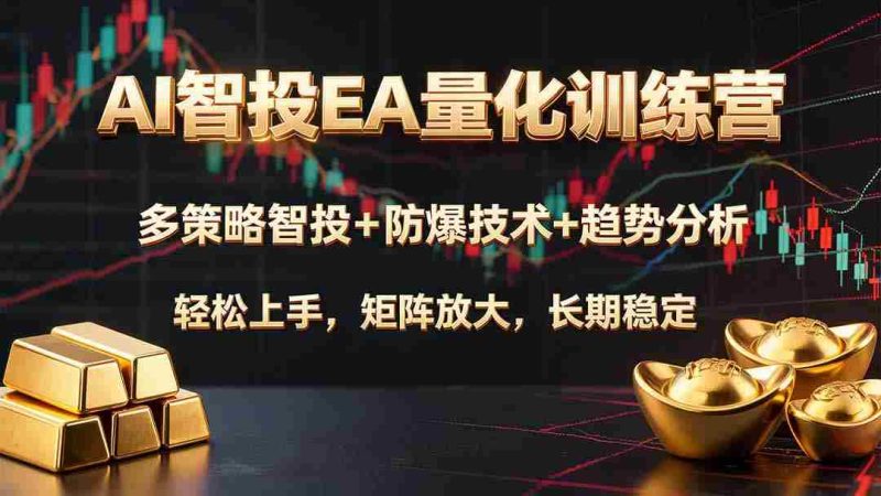 (19635期)AI智投EA量化训练营,多策略智投+防爆技术+趋势分析 ,轻松上手,矩阵放大,长期稳定。-湘创网