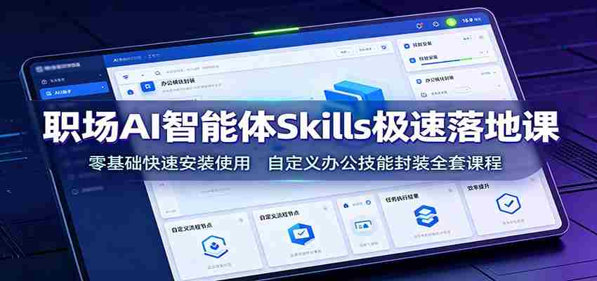职场AI智能体Skills极速落地课：零基础快速安装使用，自定义办公技能封装全套课程-湘创网