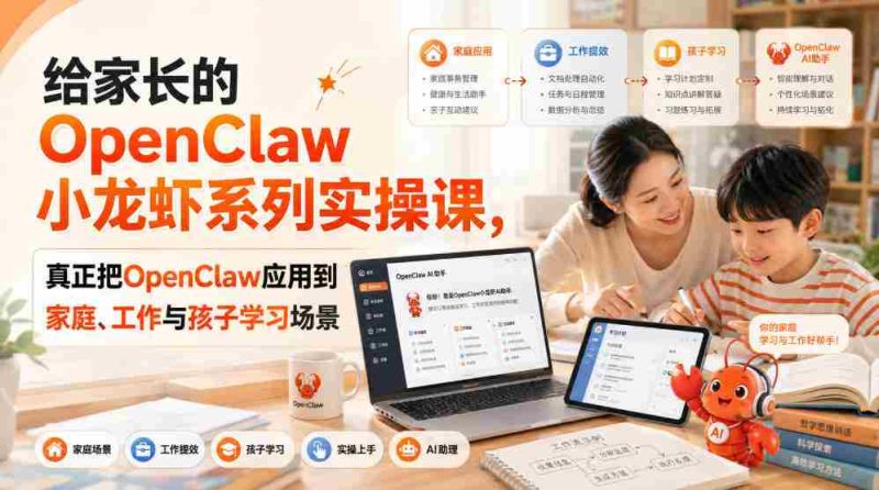 给家长的OpenClaw小龙虾系列实操课,真正把OpenClaw应用到家庭、工作与孩子学习场景-湘创网