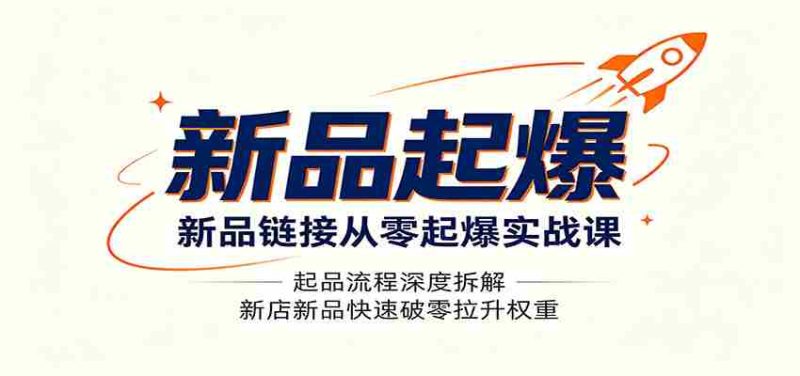 新品链接从零起爆实战课:起品流程深度拆解,新店新品快速破零拉升权重-湘创网