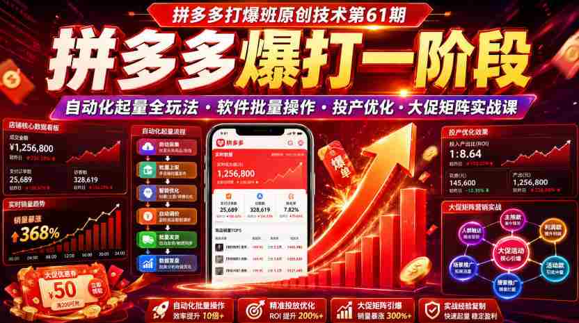 拼多多打爆班原创技术第61期,拼多多爆打一阶段,自动化起量全玩法・软件批量操作・投产优化・大促矩阵实战课