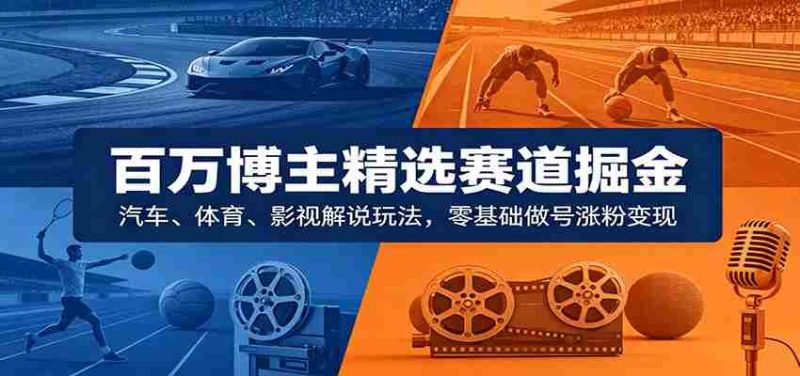 百万博主精选赛道掘金：汽车、体育、影视解说玩法，零基础做号涨粉变现-湘创网