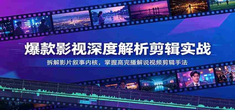 爆款影视深度解析剪辑实战:拆解影片叙事内核,掌握高完播解说视频剪辑手法-湘创网