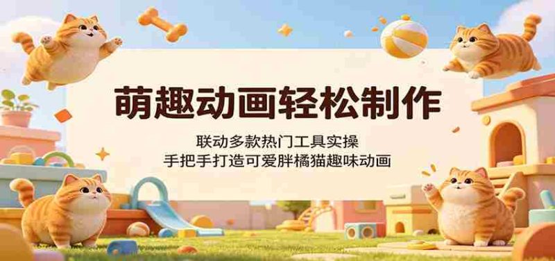 萌趣动画轻松制作,联动多款热门工具实操,手把手打造可爱胖橘猫趣味动画-湘创网