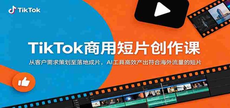 TikTok商用短片创作课:从客户需求策划至落地成片,AI工具高效产出符合海外流量的短片-湘创网