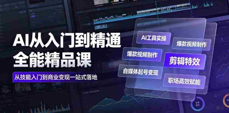 AI从入门到精通全能精品课|AI工具实操+爆款视频制作+剪辑特效+自媒体起号变现+职场高效赋能全教程-湘创网