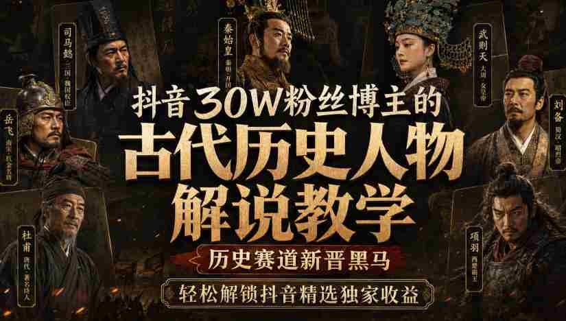 抖音30W粉丝博主的古代历史人物解说教学，历史赛道新晋黑马，轻松解锁抖音精选独家收益-湘创网
