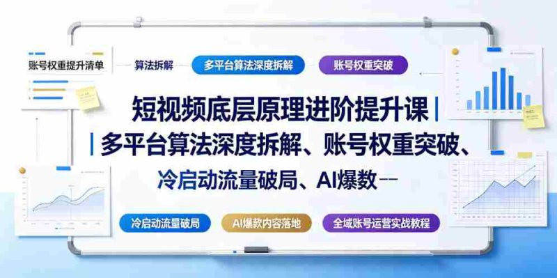 短视频底层原理进阶提升课|多平台算法深度拆解、账号权重突破、冷启动流量破局、AI爆款内容落地与全域账号运营实战教程-湘创网