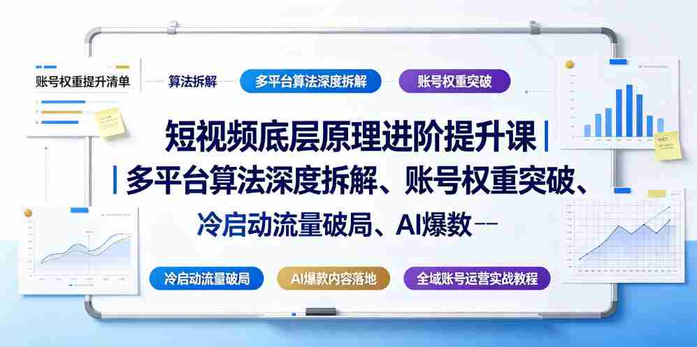 短视频底层原理进阶提升课|多平台算法深度拆解、账号权重突破、冷启动流量破局、AI爆款内容落地与全域账号运营实战教程