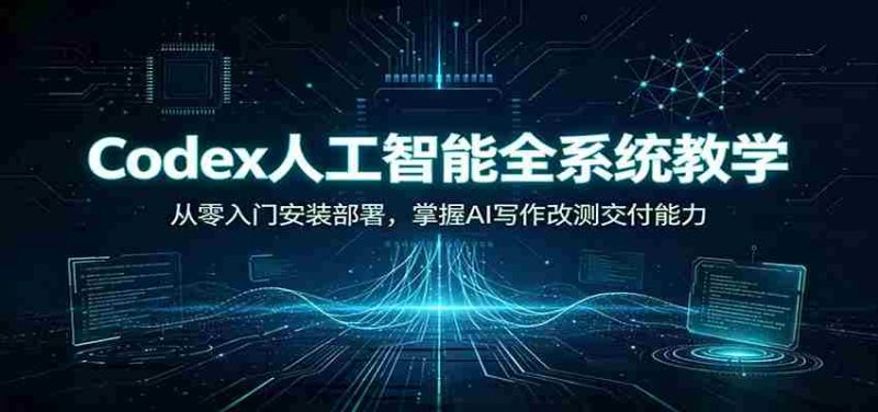 Codex人工智能全系统教学:从零入门安装部署,掌握AI写作改测交付能力-湘创网