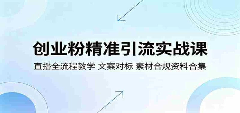 创业粉精准引流实战课:直播全流程教学,文案对标,素材合规资料合集-湘创网