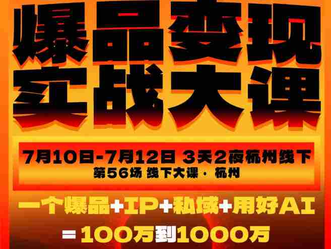爆品变现实战大课，从爆品，到流量，到成交，一个爆品+IP+私域+用好AI=100W到1000W（7月10-12日）-湘创网