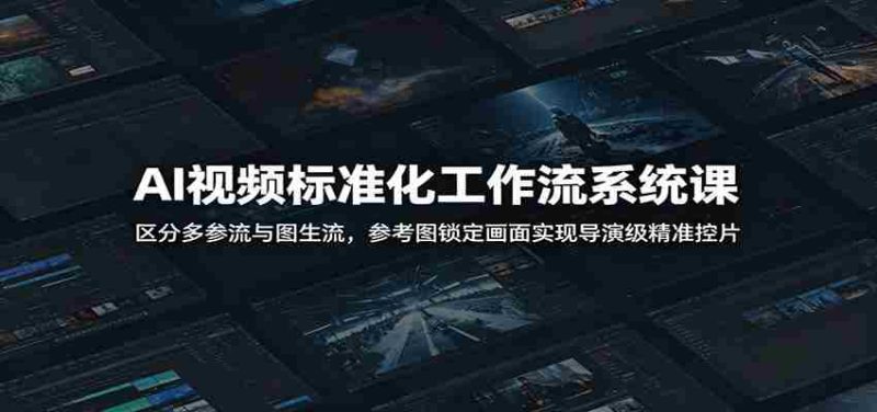 AI视频标准化工作流系统课:区分多参流与图生流,参考图锁定画面实现导演级精准控片-湘创网