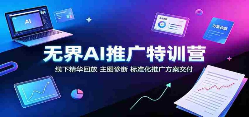 无界AI推广特训营:线下精华回放,主图诊断、标准化推广方案交付-湘创网