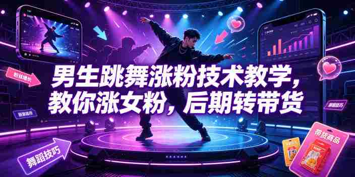 男生跳舞涨粉技术教学,教你涨女粉,后期转带货-湘创网