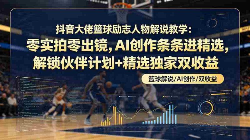 （19048期）抖音大佬篮球励志人物解说教学：零实拍零出镜，AI创作条条进精选，解锁伙伴计划+精选独家双收益-湘创网