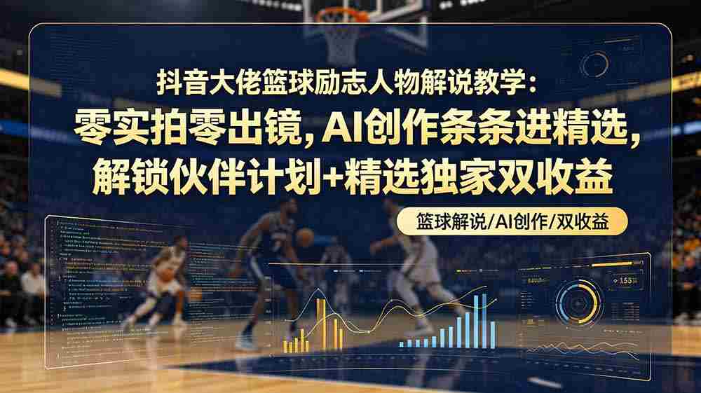 （19048期）抖音大佬篮球励志人物解说教学：零实拍零出镜，AI创作条条进精选，解锁伙伴计划+精选独家双收益-湘创网