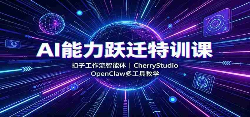 AI能力跃迁特训课:扣子工作流智能体,CherryStudio,OpenClaw多工具教学-湘创网