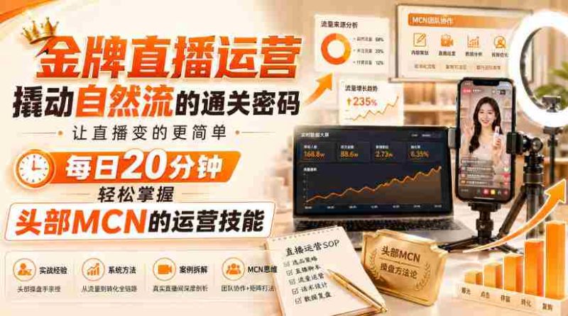 金牌直播运营撬动自然流的通关密码,让直播变的更简单,每日20分钟,轻松掌握头部MCN的运营技能-湘创网