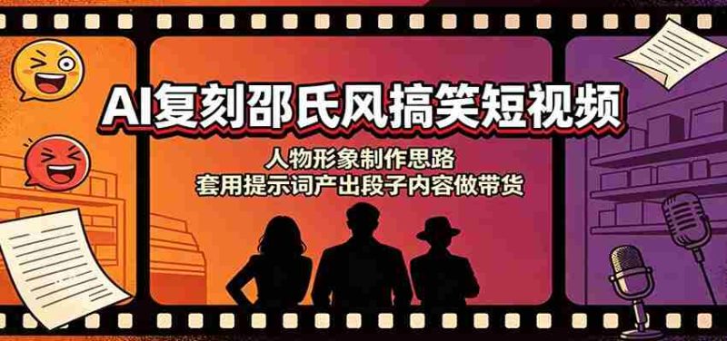 AI复刻邵氏风搞笑短视频：人物形象制作思路，套用提示词产出段子内容做带货-湘创网