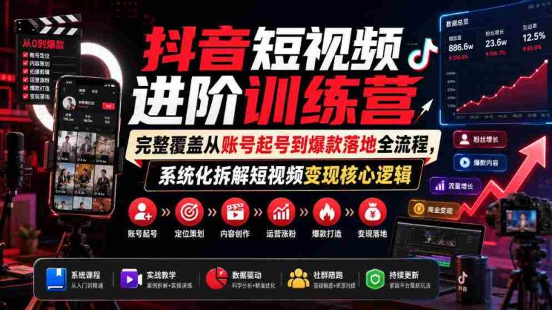 抖音短视频进阶训练营,完整覆盖从账号起号到爆款落地全流程,系统化拆解短视频变现核心逻辑-湘创网