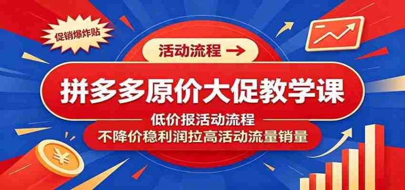 拼多多原价大促教学课：低价报活动流程，不降价稳利润拉高活动流量销量-湘创网