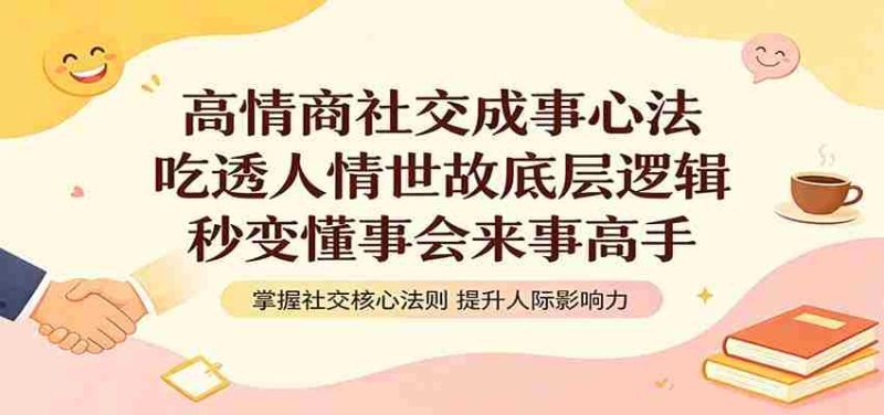 高情商社交成事心法:吃透人情世故底层逻辑,秒变懂事会来事高手-湘创网