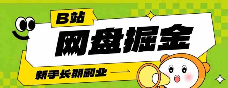 B站低成本网盘掘金副业，轻资产长久运营，月收益轻松1000+流量持续复利-湘创网