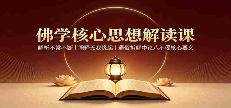 佛学核心思想解读课:解析不常不断,阐释无我缘起,通俗拆解中论八不偈核心要义-湘创网