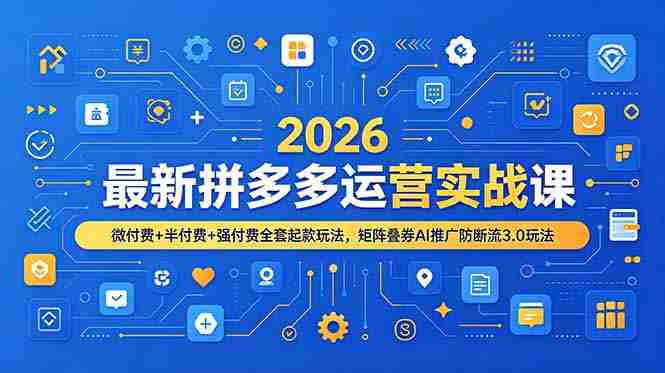 （19101期）2026最新拼多多运营实战课，微付费+半付费+强付费全套起款玩法，矩阵叠券AI推广防断流3.0玩法-湘创网
