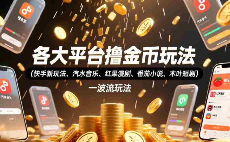 各大平台撸金币玩法(快手新玩法、汽水音乐、红果漫剧、番茄小说、木叶短剧),一波流玩法(收费398元的教程)-湘创网
