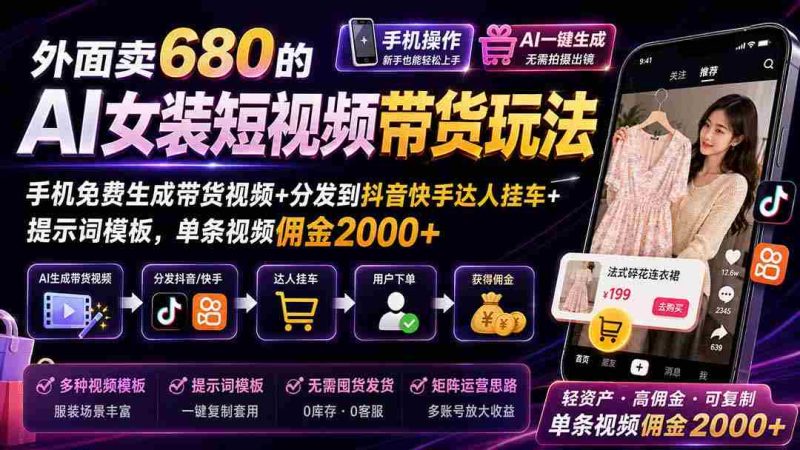 (20087期)外面卖680 AI女装短视频带货玩法:手机免费生成带货视频+分发到抖音快手达人挂车+提示词模板,单条视频佣金2000+完结-湘创网