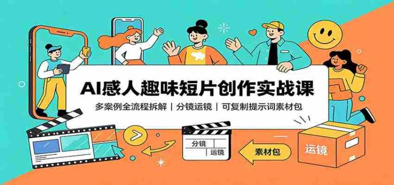 AI感人趣味短片创作实战课:多案例全流程拆解,分镜运镜,可复制提示词素材包-湘创网