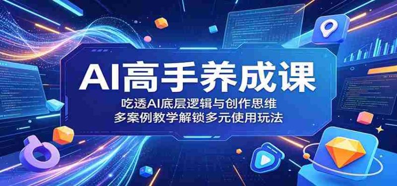 AI高手养成课:吃透AI底层逻辑与创作思维,多案例教学解锁多元使用玩法-湘创网