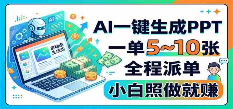 AI一键生成PPT,一单5~10张,全程派单,小白照做就赚-湘创网