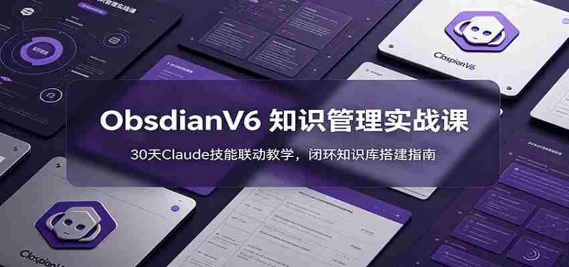 ObsidianV6 知识管理实战课：30天Claude技能联动教学，闭环知识库搭建指南-湘创网