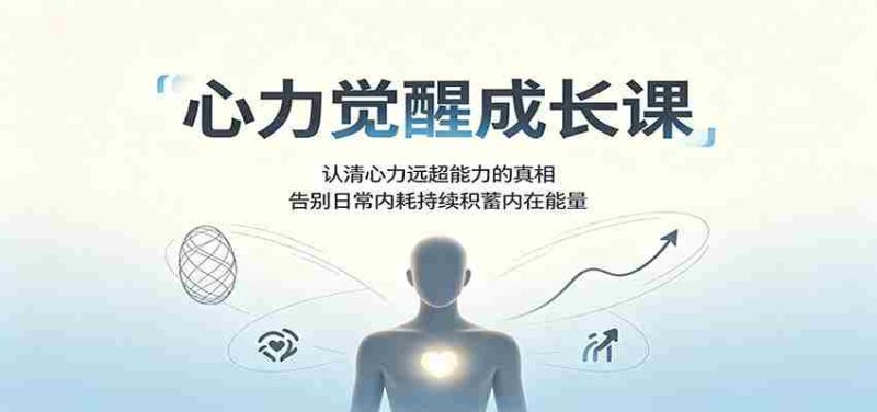 心力觉醒成长课:认清心力远超能力的真相,告别日常内耗持续积蓄内在能量-湘创网