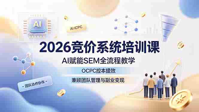(19185期)2026竞价系统培训课,AI赋能SEM全流程教学,OCPC控本提效,兼顾团队管理与副业变现-湘创网
