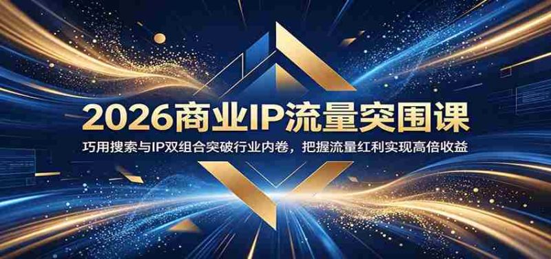 2026商业IP流量突围课:巧用搜索与IP双组合突破行业内卷,把握流量红利实现高倍收益-湘创网