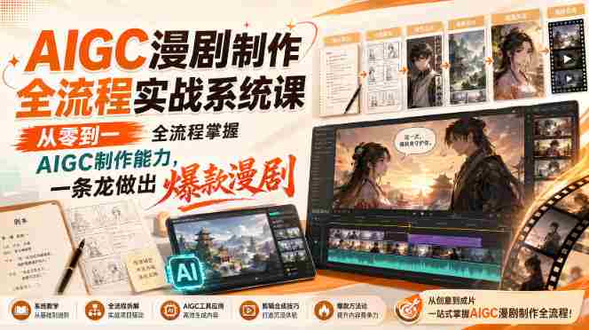 AIGC漫剧制作全流程实战系统课,从零到一全流程掌握AIGC制作能力,一条龙做出爆款漫剧-湘创网