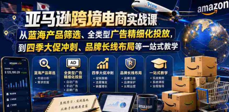亚马逊跨境电商实战课，从蓝海产品筛选、全类型广告精细化投放，到四季大促冲刺、品牌长线布局等一站式教学（更新7月）-湘创网