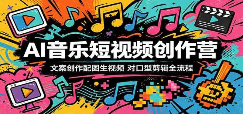 AI音乐短视频创作营:文案创作配图生视频,对口型剪辑全流程-湘创网